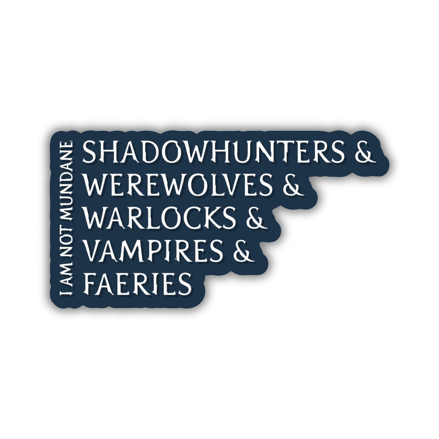Sticker reads ‘I am not mundane. Shadowhunters, and werewolves, and warlocks, and vampires, and faeries.’ From Shadowhunters by Cassandra Clare.