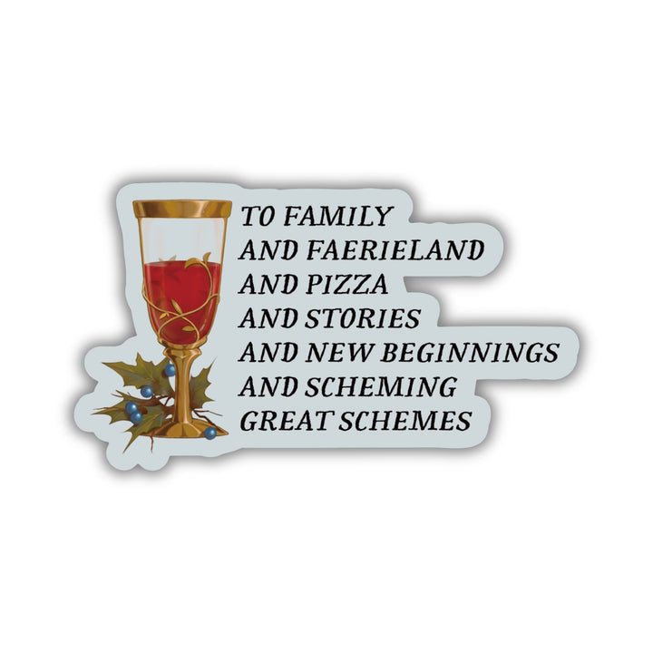 Cruel Prince quote sticker: ‘To family and faerieland and pizza and stories and new beginnings and scheming great schemes’ with a goblet.