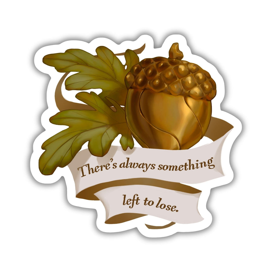 Sticker of golden acorn with oak leaves and banner that reads ‘There’s always something left to lose’. From The Cruel Prince. 