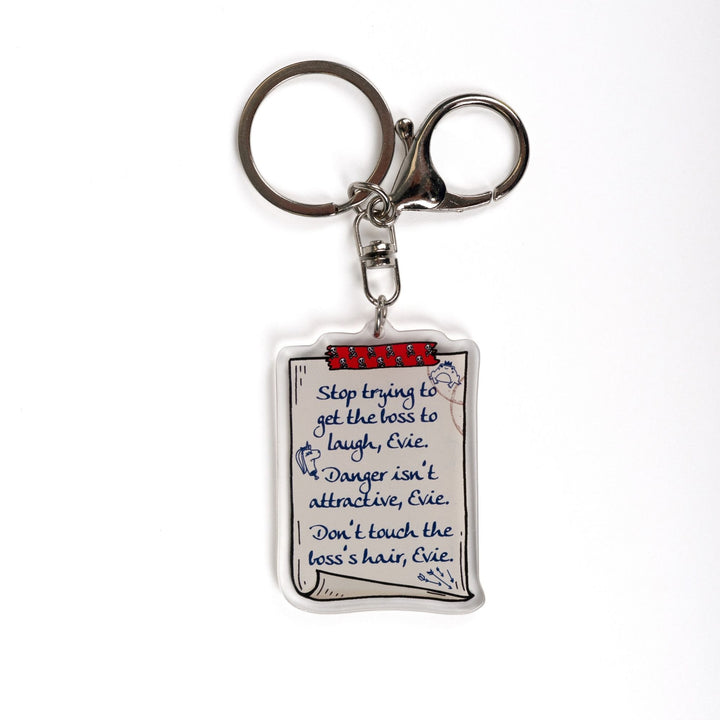 Acrylic keychain of a scroll with a list: ‘Stop trying to get the boss to laugh, Evie. Danger isn’t attractive, Evie. Don’t touch the boss’s hair, Evie.’