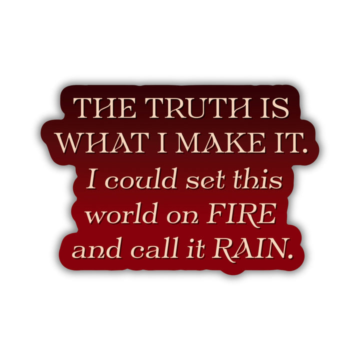 Red Queen quote sticker with tan text on a red background. Text reads ‘The truth is what I make it. I could set this world on fire and call it rain.’