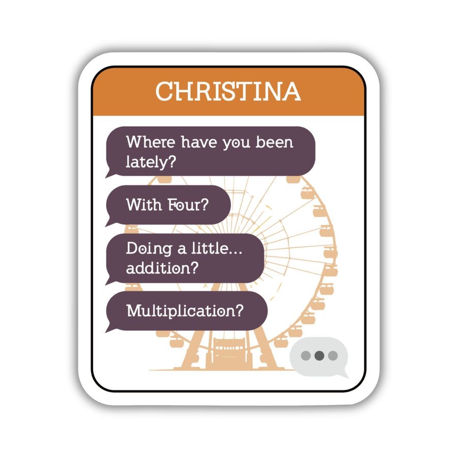Sticker of a text chain with purple text bubbles with ‘Where have you been lately? With Four? Doing a little…addition? Multiplication?’ and CHRISTINA in an orange header.
