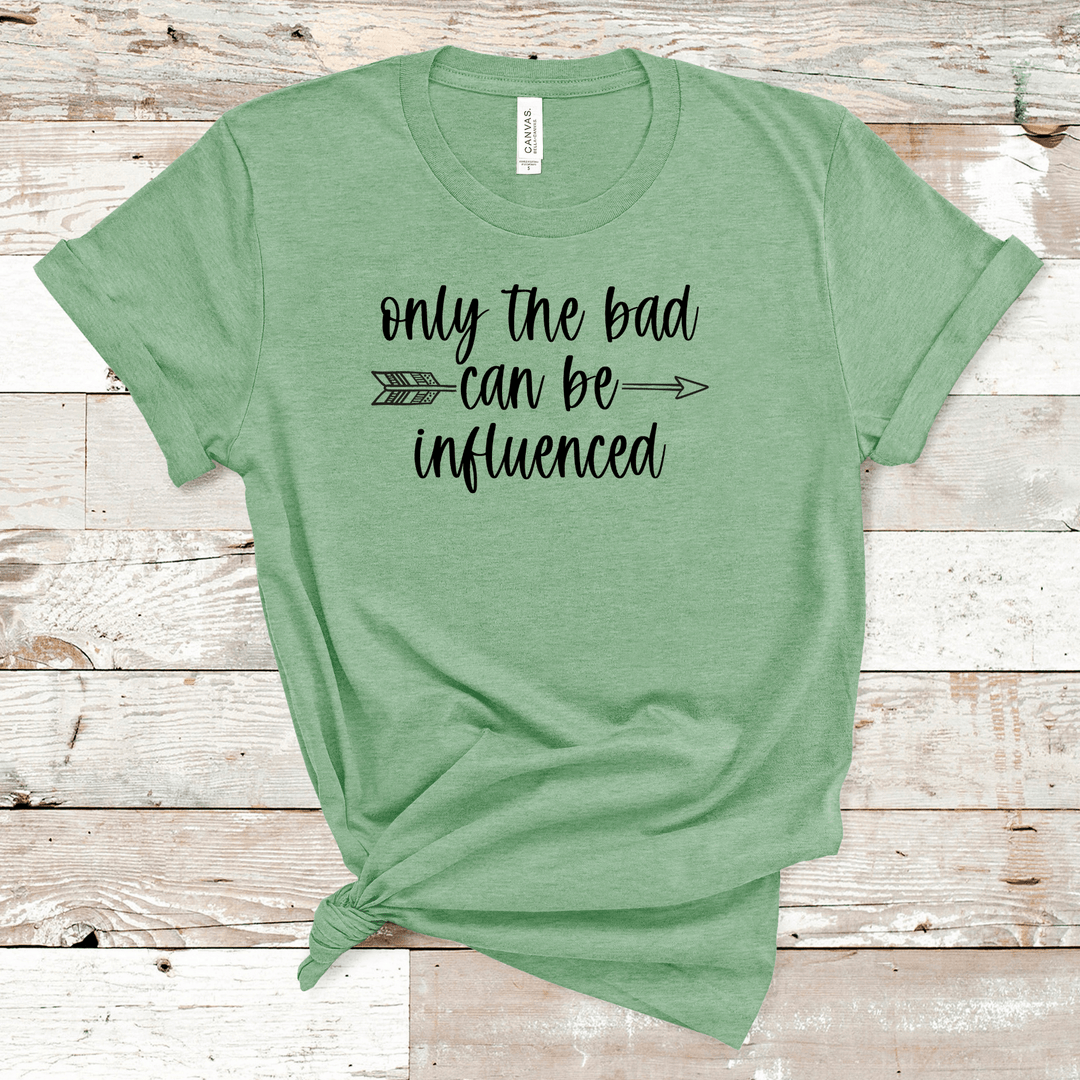 Only The Bad Can Be Influenced T-Shirt